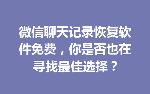 微信聊天记录恢复软件免费,你是否也在寻找最佳选择? 微信聊天记录恢复软件免费,你是否也在寻找最佳选择?