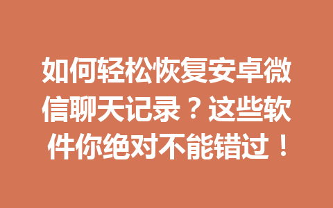 如何轻松恢复安卓微信聊天记录？这些软件你绝对不能错过！