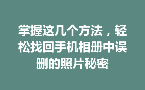 掌握这几个方法，轻松找回手机相册中误删的照片秘密