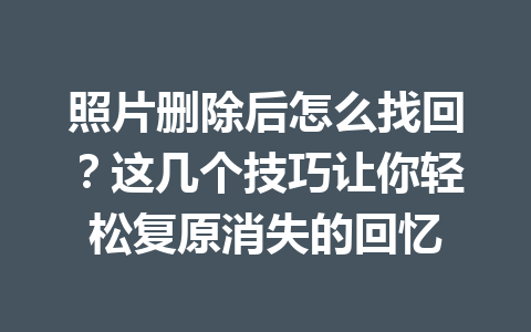 照片删除后怎么找回?这几个技巧让你轻松复原消失的回忆 照片删除后怎么找回?这几个技巧让你轻松复原消失的回忆