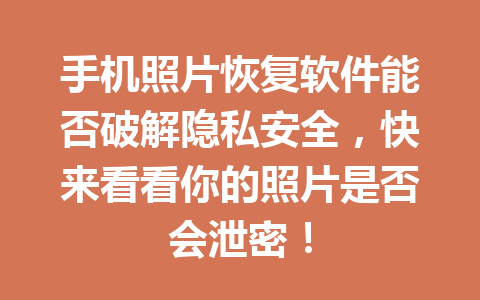 手机照片恢复软件能否破解隐私安全，快来看看你的照片是否会泄密！