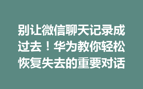 别让微信聊天记录成过去！华为教你轻松恢复失去的重要对话