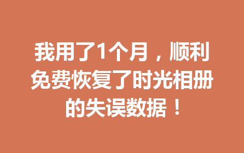 我用了1个月，顺利免费恢复了时光相册的失误数据！