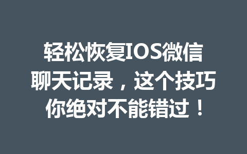 轻松恢复IOS微信聊天记录，这个技巧你绝对不能错过！
