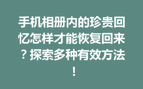 手机相册内的珍贵回忆怎样才能恢复回来？探索多种有效方法！