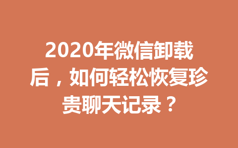 2020年微信卸载后，如何轻松恢复珍贵聊天记录？