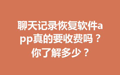聊天记录恢复软件app真的要收费吗？你了解多少？