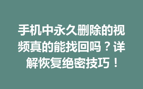 手机中永久删除的视频真的能找回吗？详解恢复绝密技巧！