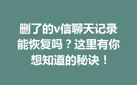 删了的v信聊天记录能恢复吗？这里有你想知道的秘诀！