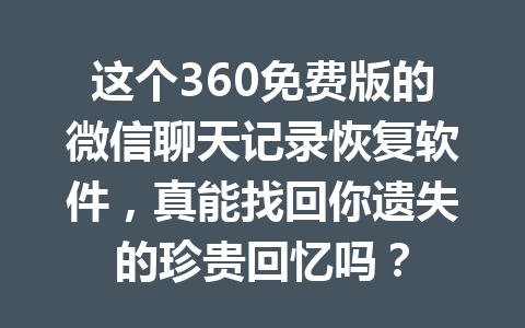 这个360免费版的微信聊天记录恢复软件，真能找回你遗失的珍贵回忆吗？