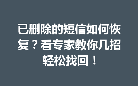 已删除的短信如何恢复？看专家教你几招轻松找回！
