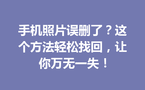 手机照片误删了？这个方法轻松找回，让你万无一失！