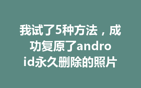 我试了5种方法，成功复原了android永久删除的照片