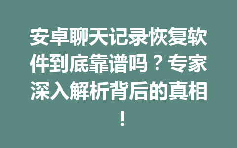 安卓聊天记录恢复软件到底靠谱吗？专家深入解析背后的真相！
