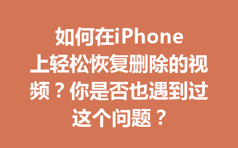如何在iPhone上轻松恢复删除的视频？你是否也遇到过这个问题？