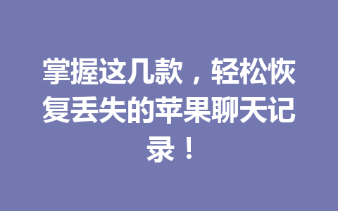 掌握这几款,轻松恢复丢失的苹果聊天记录! 掌握这几款,轻松恢复丢失的苹果聊天记录!