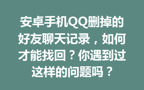 安卓手机QQ删掉的好友聊天记录，如何才能找回？你遇到过这样的问题吗？