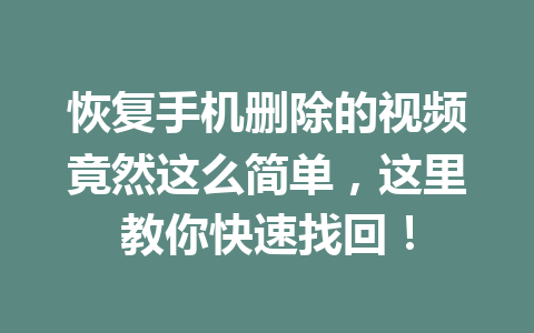 恢复手机删除的视频竟然这么简单，这里教你快速找回！