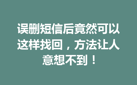 误删短信后竟然可以这样找回，方法让人意想不到！