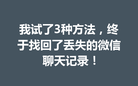 我试了3种方法，终于找回了丢失的微信聊天记录！