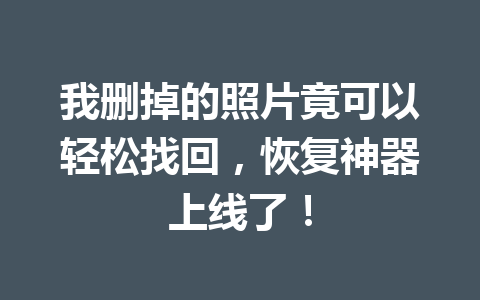 我删掉的照片竟可以轻松找回，恢复神器上线了！