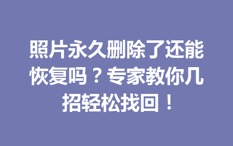 照片永久删除了还能恢复吗？专家教你几招轻松找回！