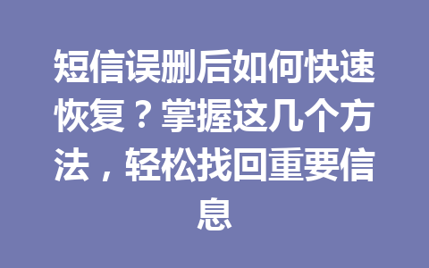 短信误删后如何快速恢复？掌握这几个方法，轻松找回重要信息