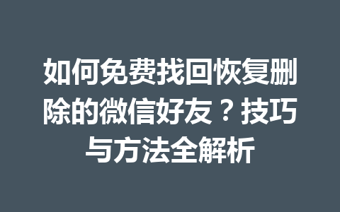 如何免费找回恢复删除的微信好友？技巧与方法全解析