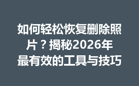 如何轻松恢复删除照片?揭秘2026年最有效的工具与技巧 如何轻松恢复删除照片?揭秘2026年最有效的工具与技巧
