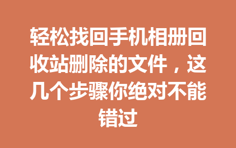 轻松找回手机相册回收站删除的文件，这几个步骤你绝对不能错过