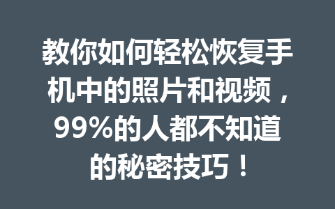教你如何轻松恢复手机中的照片和视频，99%的人都不知道的秘密技巧！