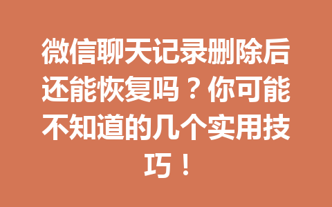 微信聊天记录删除后还能恢复吗？你可能不知道的几个实用技巧！