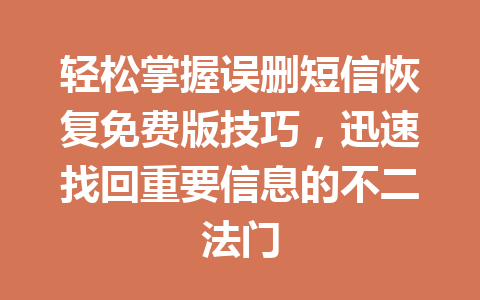 轻松掌握误删短信恢复免费版技巧，迅速找回重要信息的不二法门