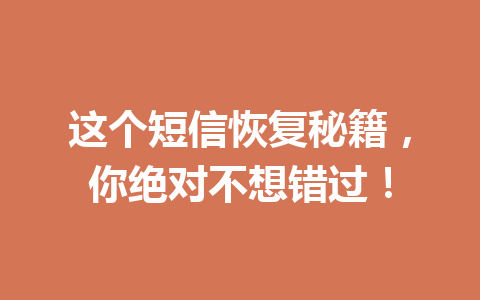 这个短信恢复秘籍，你绝对不想错过！