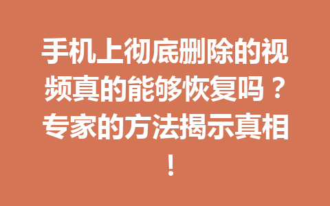 手机上彻底删除的视频真的能够恢复吗？专家的方法揭示真相！