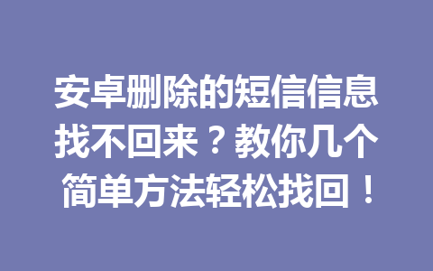 安卓删除的短信信息找不回来？教你几个简单方法轻松找回！