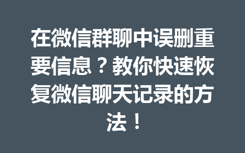 在微信群聊中误删重要信息？教你快速恢复微信聊天记录的方法！