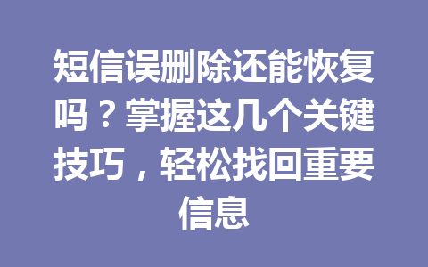 短信误删除还能恢复吗？掌握这几个关键技巧，轻松找回重要信息