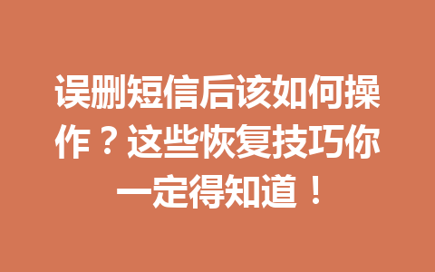 误删短信后该如何操作？这些恢复技巧你一定得知道！