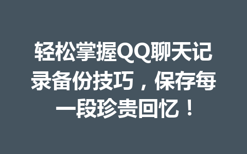 轻松掌握QQ聊天记录备份技巧,保存每一段珍贵回忆! 轻松掌握QQ聊天记录备份技巧,保存每一段珍贵回忆!