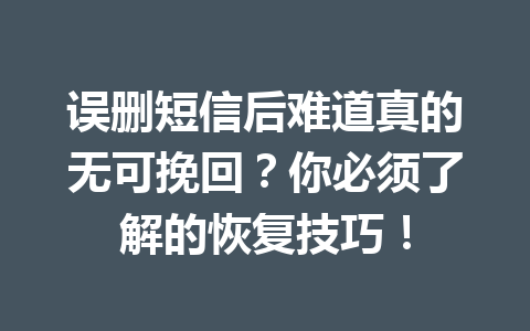 误删短信后难道真的无可挽回？你必须了解的恢复技巧！