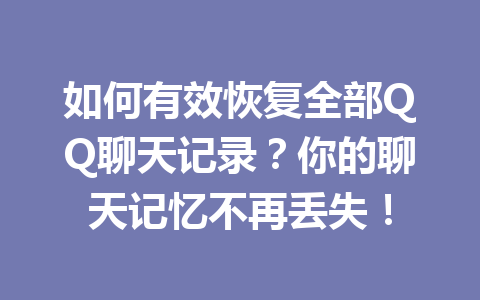 如何有效恢复全部QQ聊天记录？你的聊天记忆不再丢失！
