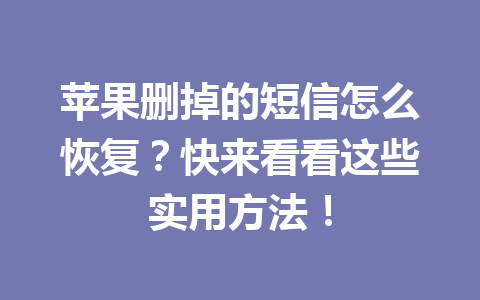 苹果删掉的短信怎么恢复？快来看看这些实用方法！