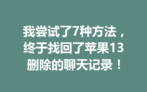 我尝试了7种方法，终于找回了苹果13删除的聊天记录！