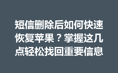 短信删除后如何快速恢复苹果？掌握这几点轻松找回重要信息