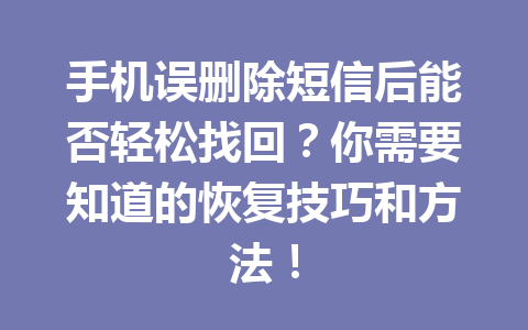 手机误删除短信后能否轻松找回？你需要知道的恢复技巧和方法！