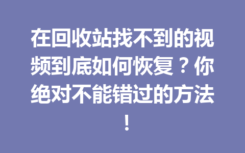 在回收站找不到的视频到底如何恢复？你绝对不能错过的方法！