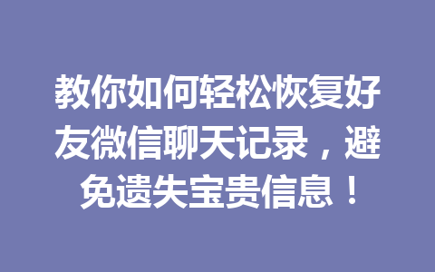 教你如何轻松恢复好友微信聊天记录，避免遗失宝贵信息！