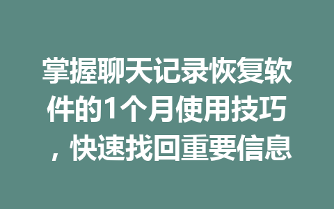 掌握聊天记录恢复软件的1个月使用技巧，快速找回重要信息