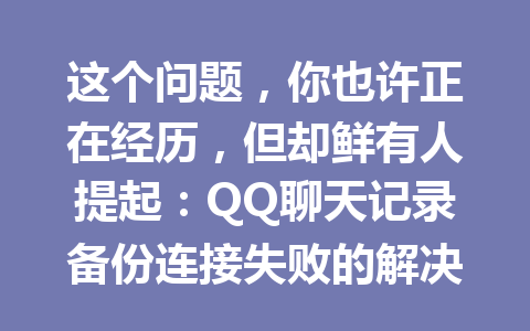 这个问题，你也许正在经历，但却鲜有人提起：QQ聊天记录备份连接失败的解决方案！